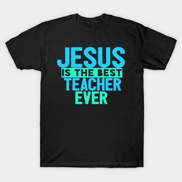 JESUS IS THE BEST TEACHER EVER SHIRT- FUNNY CHRISTIAN GIFT T-Shirt by Happy - Design